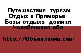 Путешествия, туризм Отдых в Приморье - Базы отдыха, домики. Челябинская обл.